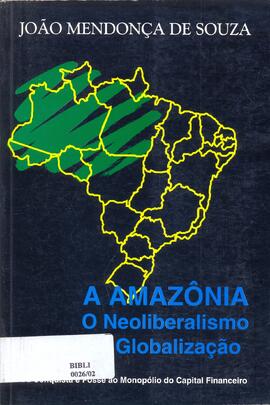 A Amazônia o neoliberalismo e a globalização: da conquista e posse ao monopólio do capital financeiro.